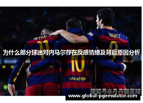 为什么部分球迷对内马尔存在反感情绪及背后原因分析