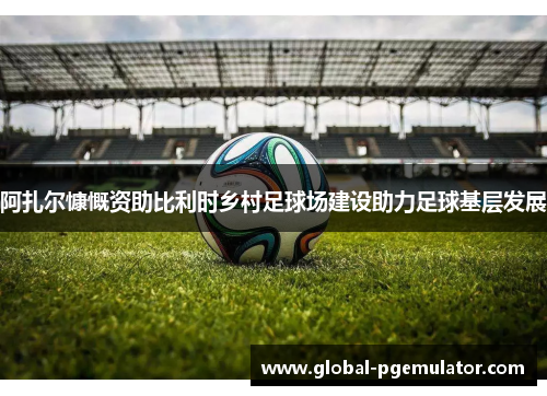 阿扎尔慷慨资助比利时乡村足球场建设助力足球基层发展
