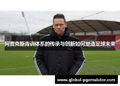 阿贾克斯青训体系的传承与创新如何塑造足球未来