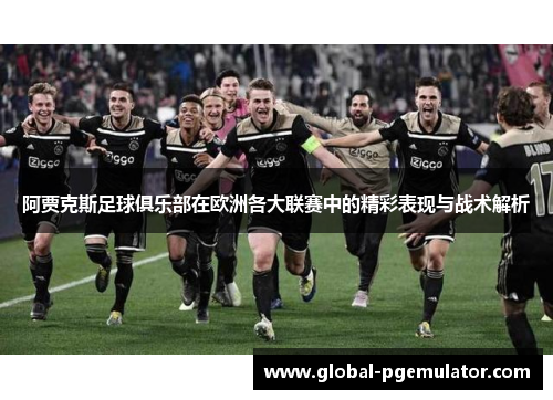 阿贾克斯足球俱乐部在欧洲各大联赛中的精彩表现与战术解析