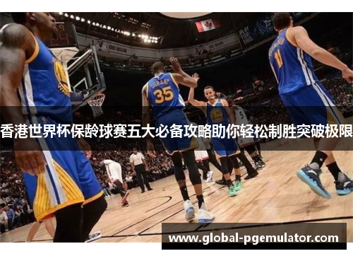 香港世界杯保龄球赛五大必备攻略助你轻松制胜突破极限