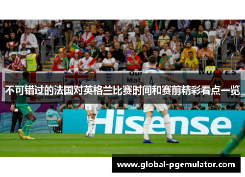 不可错过的法国对英格兰比赛时间和赛前精彩看点一览