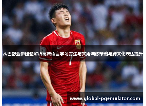 从巴舒亚伊经验解析高效语言学习方法与实用训练策略与跨文化表达提升