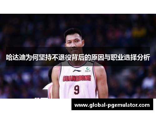 哈达迪为何坚持不退役背后的原因与职业选择分析
