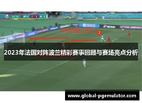 2023年法国对阵波兰精彩赛事回顾与赛场亮点分析