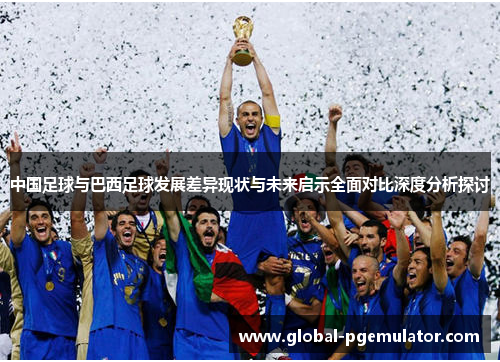 中国足球与巴西足球发展差异现状与未来启示全面对比深度分析探讨