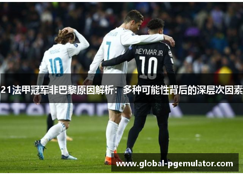 21法甲冠军非巴黎原因解析：多种可能性背后的深层次因素