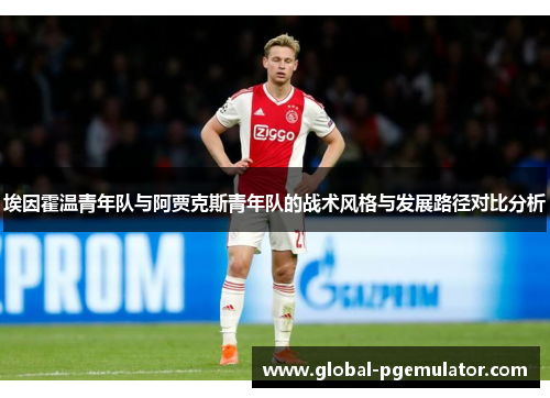 埃因霍温青年队与阿贾克斯青年队的战术风格与发展路径对比分析