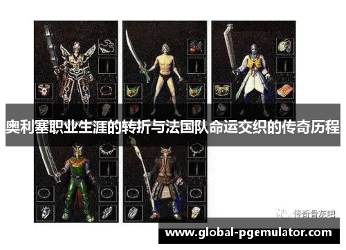 奥利塞职业生涯的转折与法国队命运交织的传奇历程