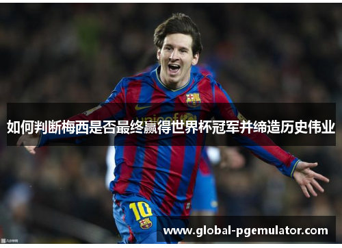 如何判断梅西是否最终赢得世界杯冠军并缔造历史伟业