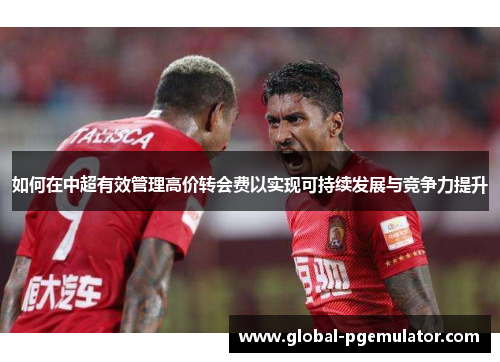 如何在中超有效管理高价转会费以实现可持续发展与竞争力提升