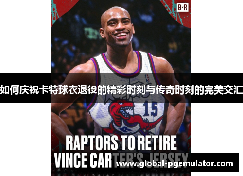 如何庆祝卡特球衣退役的精彩时刻与传奇时刻的完美交汇