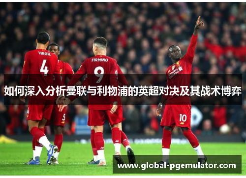 如何深入分析曼联与利物浦的英超对决及其战术博弈