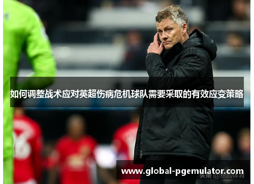 如何调整战术应对英超伤病危机球队需要采取的有效应变策略