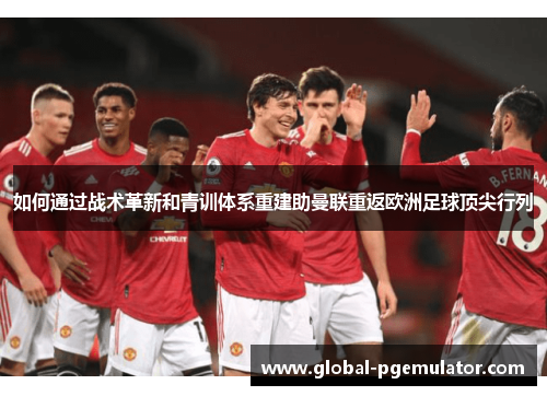 如何通过战术革新和青训体系重建助曼联重返欧洲足球顶尖行列