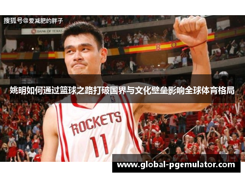 姚明如何通过篮球之路打破国界与文化壁垒影响全球体育格局