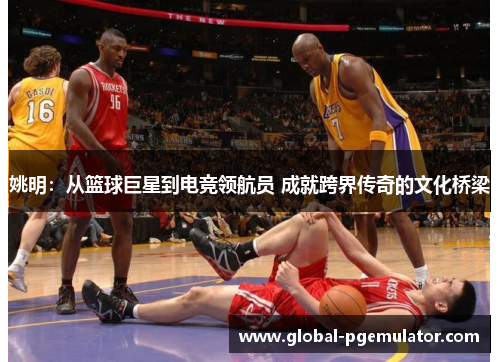 姚明：从篮球巨星到电竞领航员 成就跨界传奇的文化桥梁