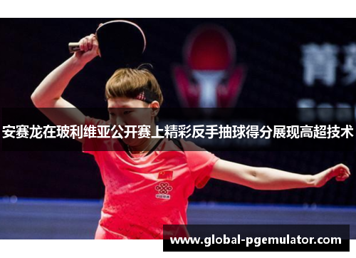 安赛龙在玻利维亚公开赛上精彩反手抽球得分展现高超技术