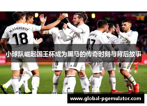小球队崛起国王杯成为黑马的传奇时刻与背后故事