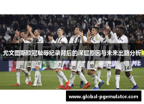 尤文图斯欧冠耻辱纪录背后的深层原因与未来出路分析