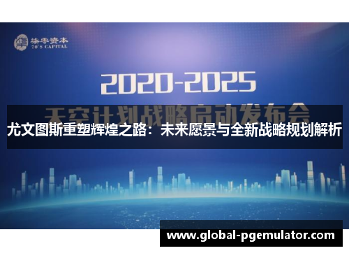 尤文图斯重塑辉煌之路：未来愿景与全新战略规划解析