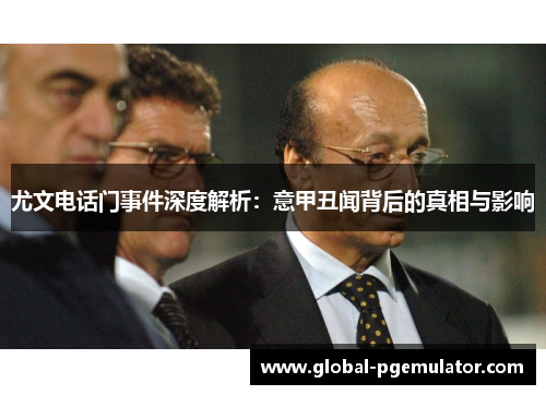 尤文电话门事件深度解析：意甲丑闻背后的真相与影响