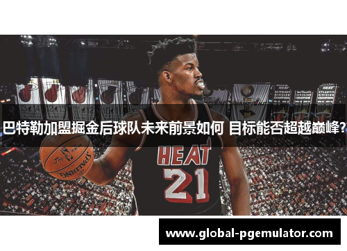 巴特勒加盟掘金后球队未来前景如何 目标能否超越巅峰？