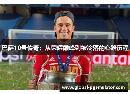 巴萨10号传奇：从荣耀巅峰到被冷落的心路历程