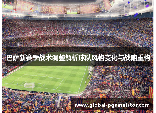 巴萨新赛季战术调整解析球队风格变化与战略重构
