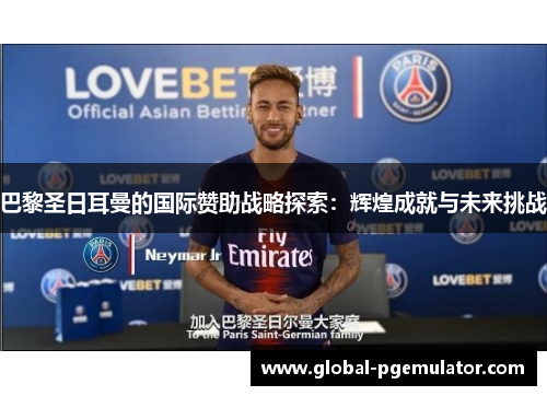巴黎圣日耳曼的国际赞助战略探索：辉煌成就与未来挑战