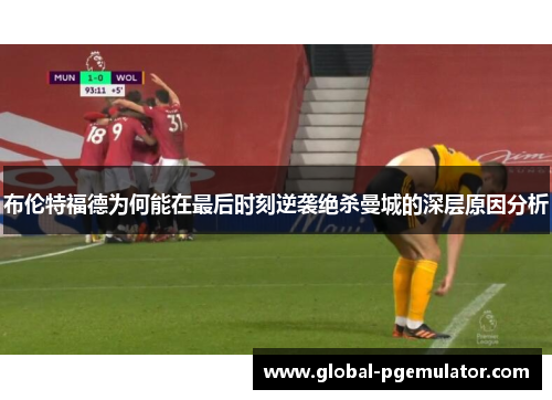 布伦特福德为何能在最后时刻逆袭绝杀曼城的深层原因分析