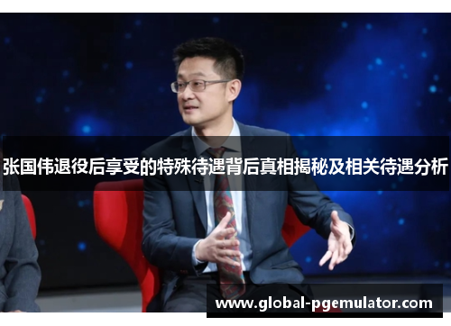 张国伟退役后享受的特殊待遇背后真相揭秘及相关待遇分析
