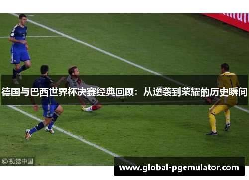 德国与巴西世界杯决赛经典回顾：从逆袭到荣耀的历史瞬间
